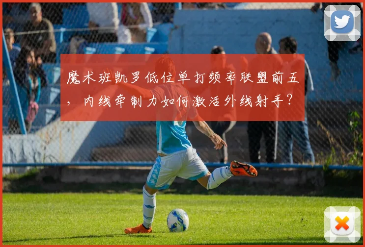 魔术班凯罗低位单打频率联盟前五，内线牵制力如何激活外线射手？