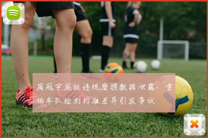 周冠宇底板违规磨损数据泄露，索伯车队检测标准差异引发争议