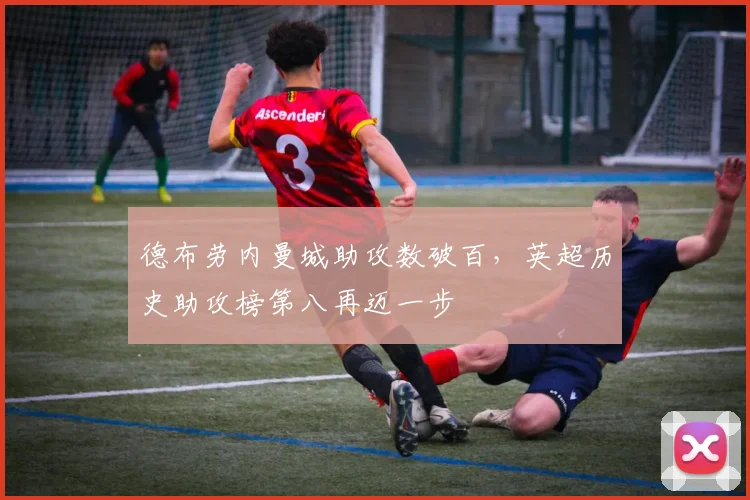 德布劳内曼城助攻数破百，英超历史助攻榜第八再迈一步